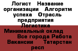 Логист › Название организации ­ Алгоритм успеха › Отрасль предприятия ­ Логистика › Минимальный оклад ­ 40 000 - Все города Работа » Вакансии   . Татарстан респ.